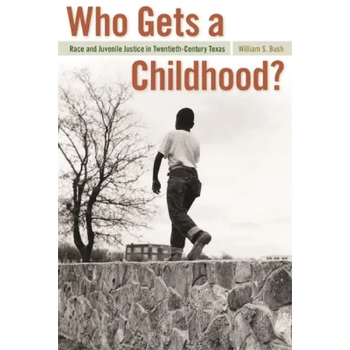 Who Gets a Childhood?: Race and Juvenile Justice in Twentieth-Century Texas
