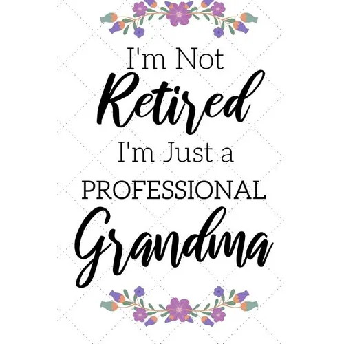 I'm Not Retired, I'm a Professional Grandma: Funny Notebook For Grandmoms (Retirement Gifts For Women, Great For Mother's Day, Birthdays, Christmas...