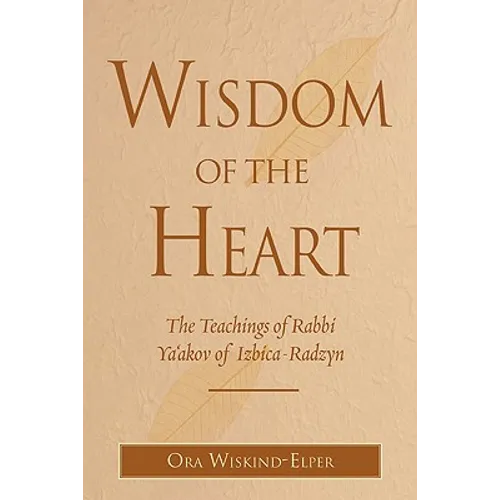 Wisdom of the Heart: The Teachings of Rabbi Ya'akov of Izbica-Radzyn - Hardcover