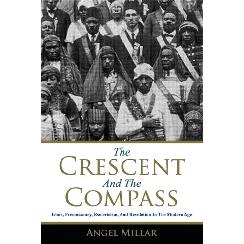 The Crescent and the Compass: Islam, Freemasonry, Esotericism and Revolution in the Modern Age - Paperback
