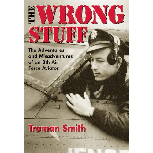 The Wrong Stuff: The Adventures and Misadventures of an 8th Air Force Aviator - Paperback