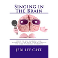 Singing in the Brain: How to use Meditation-Visualization and Self-Hypnosis to 'SING YOURSELF HEALTHY'