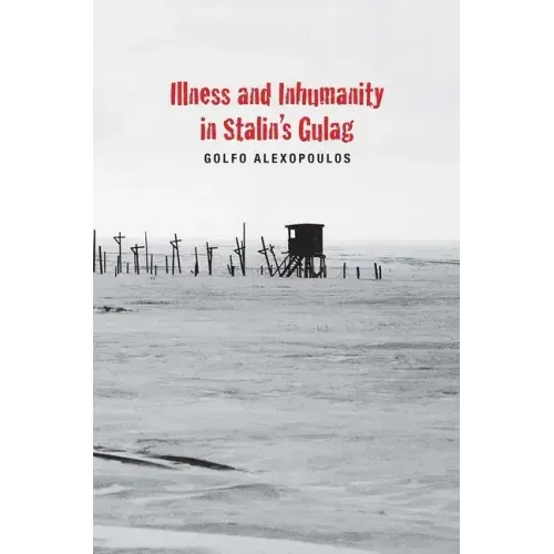 Illness and Inhumanity in Stalin's Gulag - Hardcover