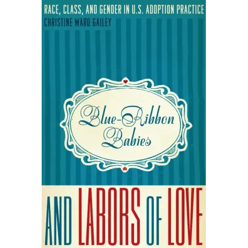 Blue-Ribbon Babies and Labors of Love: Race, Class, and Gender in U.S. Adoption Practice - Paperback