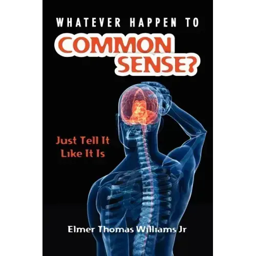 Whatever Happen To Common Sense?: Just Tell It Like It Is - Paperback