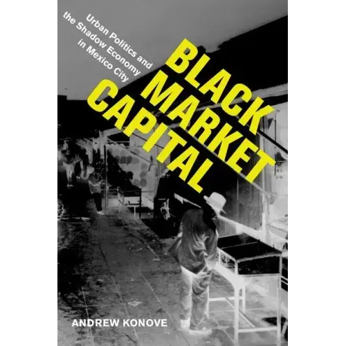 Black Market Capital: Urban Politics and the Shadow Economy in Mexico City - Hardcover
