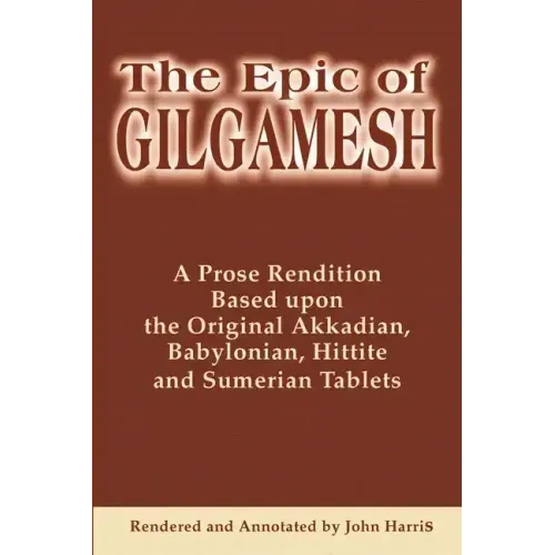 The Epic of Gilgamesh: A Prose Rendition Based Upon the Original Akkadian, Babylonian, Hittite and Sumerian Tablets - Paperback
