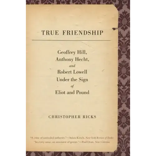 True Friendship: Geoffrey Hill, Anthony Hecht, and Robert Lowell Under the Sign of Eliot and Pound - Paperback