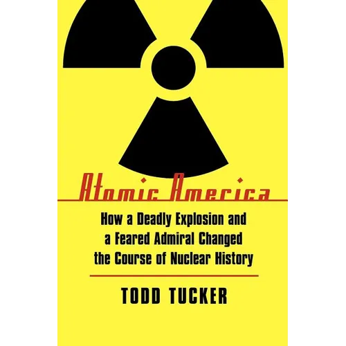 Atomic America: How a Deadly Explosion and a Feared Admiral Changed the Course of Nuclear History - Paperback