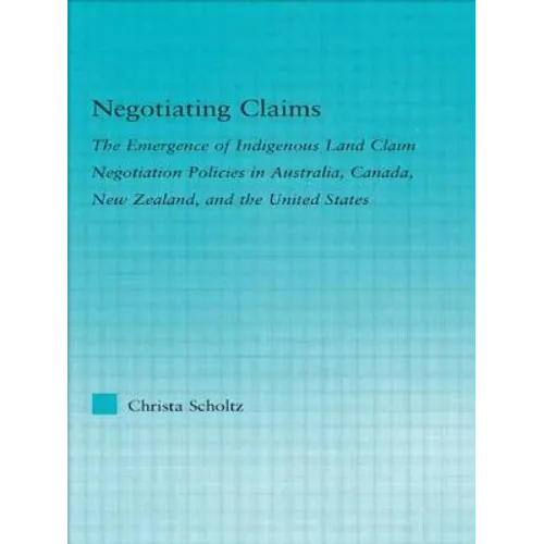 Negotiating Claims: The Emergence of Indigenous Land Claim Negotiation Policies in Australia, Canada, New Zealand, and the United States