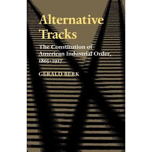 Alternative Tracks: The Constitution of American Industrial Order, 1865-1917 - Paperback