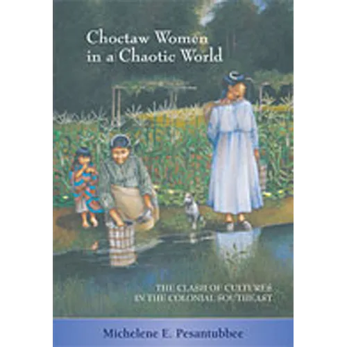 Choctaw Women in a Chaotic World: The Clash of Cultures in the Colonial Southeast - Paperback
