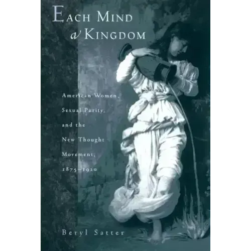 Each Mind a Kingdom: American Women, Sexual Purity, and the New Thought Movement, 1875-1920 - Paperback