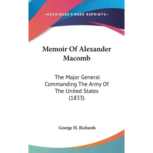 Memoir Of Alexander Macomb: The Major General Commanding The Army Of The United States (1833) - Hardcover