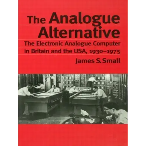 The Analogue Alternative: The Electronic Analogue Computer in Britain and the Usa, 1930-1975 - Paperback