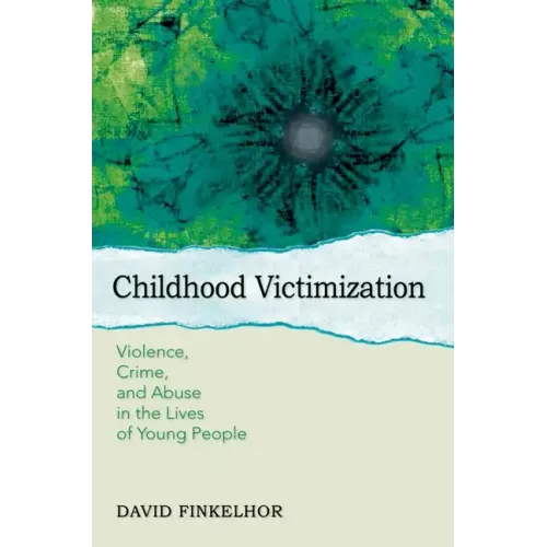 Childhood Victimization: Violence, Crime, and Abuse in the Lives of Young People - Paperback