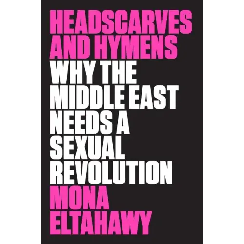 Headscarves and Hymens: Why the Middle East Needs a Sexual Revolution - Paperback