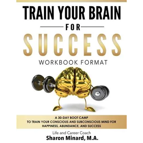 Train Your Brain For Success: A 30-Day Boot Camp to Train Your Conscious and Subconscious Mind for Happiness, Abundance, and Success