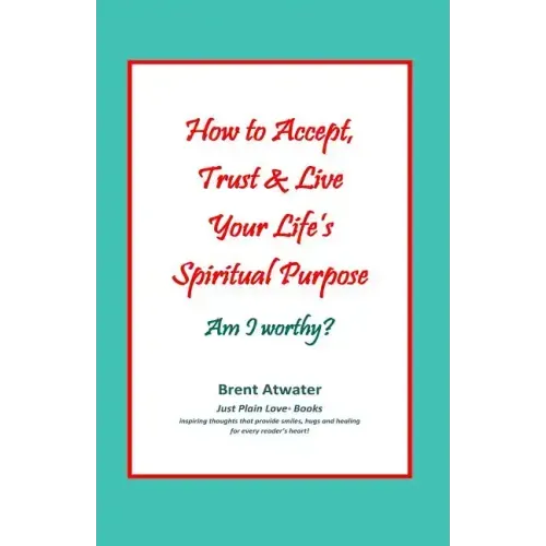 How to Accept, Trust & Live Your Life's Spiritual Purpose: Am I worthy?: Empower Your Spiritual Purpose in Life - Paperback