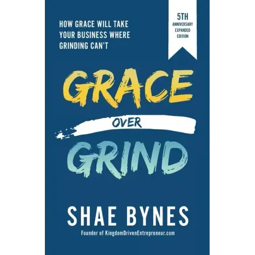 Grace Over Grind: How Grace Will Take Your Business Where Grinding Can't - Paperback