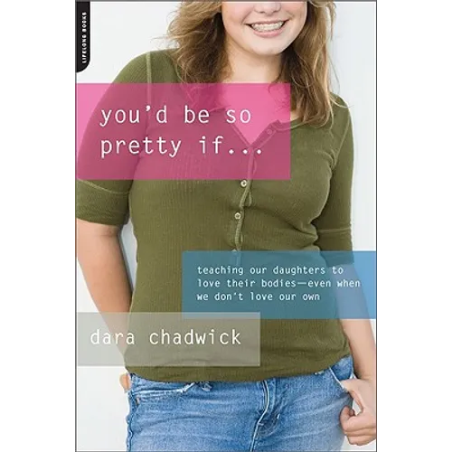 You'd Be So Pretty If...: Teaching Our Daughters to Love Their Bodies-Even When We Don't Love Our Own - Paperback
