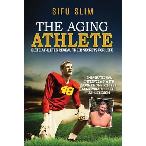 The Aging Athlete: Inspirational Interviews With Some of the Fittest Survivors of Elite Athleticism