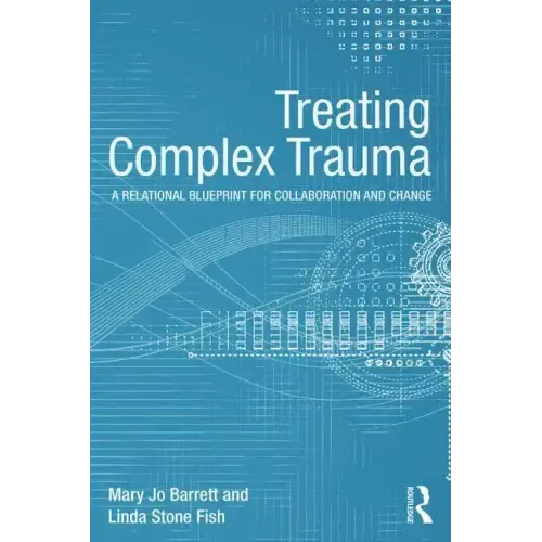 Treating Complex Trauma: A Relational Blueprint for Collaboration and Change - Paperback