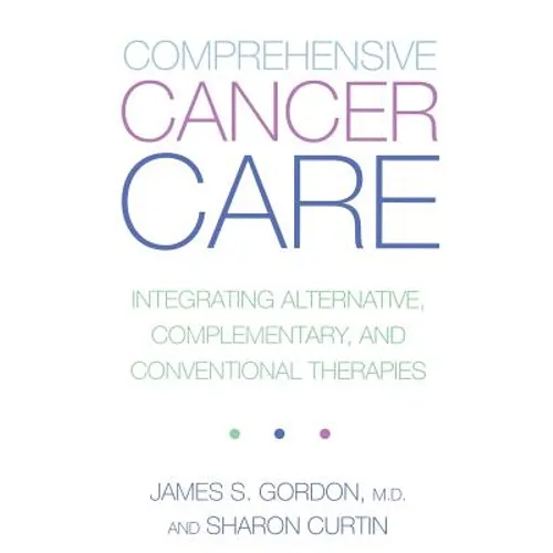 Comprehensive Cancer Care: Integrating Alternative, Complementary and Conventional Therapies - Paperback
