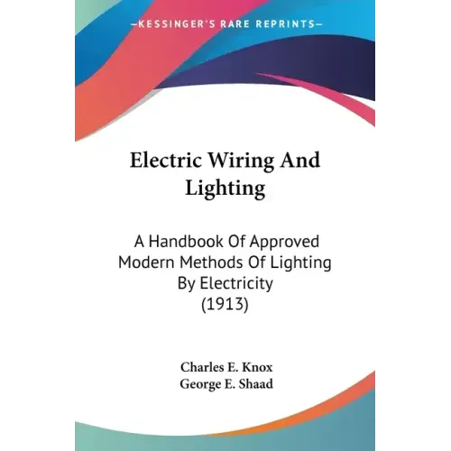Electric Wiring And Lighting: A Handbook Of Approved Modern Methods Of Lighting By Electricity (1913) - Paperback