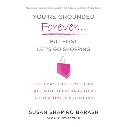 You're Grounded Forever...But First, Let's Go Shopping: The Challenges Mothers Face with Their Daughters and Ten Timely Solutions - Paperback