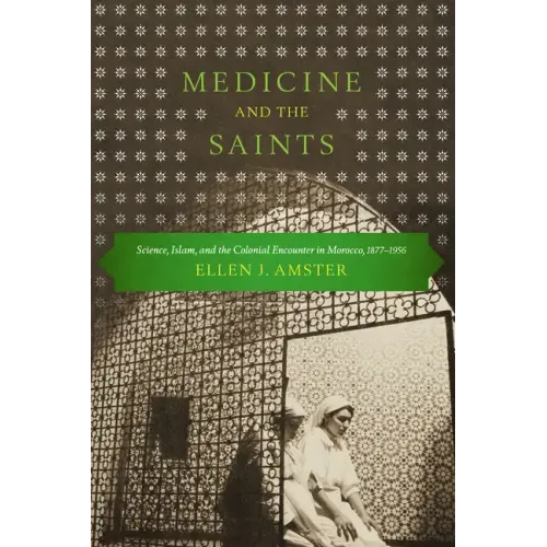 Medicine and the Saints: Science, Islam, and the Colonial Encounter in Morocco, 1877-1956 - Paperback