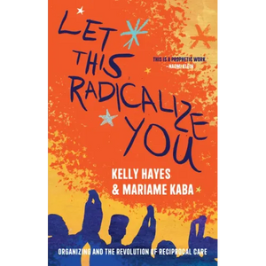 Let This Radicalize You: Organizing and the Revolution of Reciprocal Care - Paperback