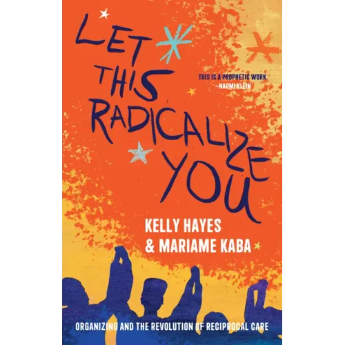 Let This Radicalize You: Organizing and the Revolution of Reciprocal Care - Paperback