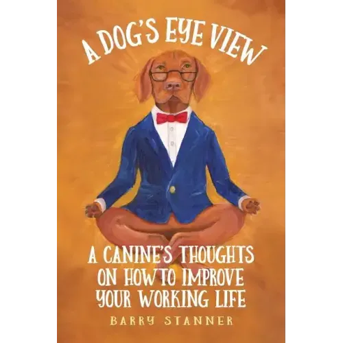 A Dog's Eye View: A Canine's Thoughts on How to Improve Your Working Life - Paperback