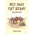 Rez Dogs Eat Beans: And Other Tales