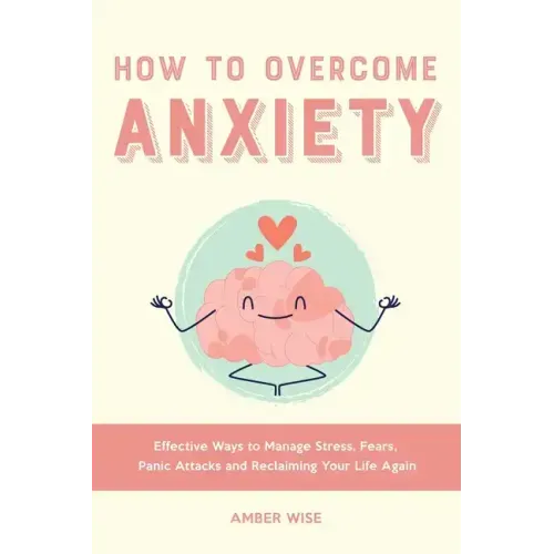 How to Overcome Anxiety: Effective Ways to Manage Stress, Fears, Panic Attacks and Reclaiming Your Life Again - Paperback