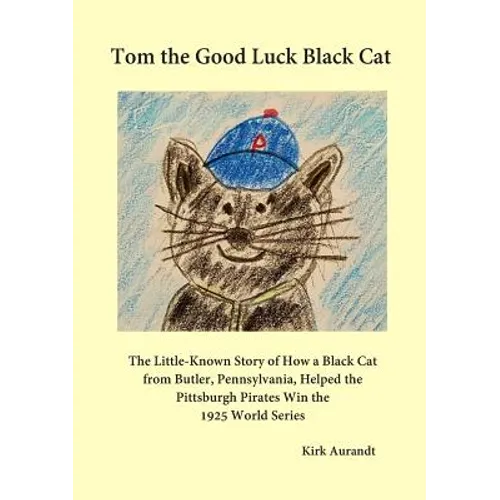 Tom the Good Luck Black Cat: The Little-Known Story of How a Black Cat from Butler, Pennsylvania, Helped the Pittsburgh Pirates Win the 1925 World Ser - Paperback