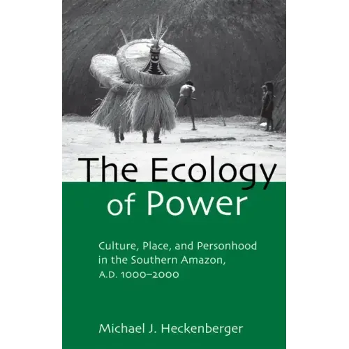 The Ecology of Power: Culture, Place and Personhood in the Southern Amazon, Ad 1000-2000 - Paperback