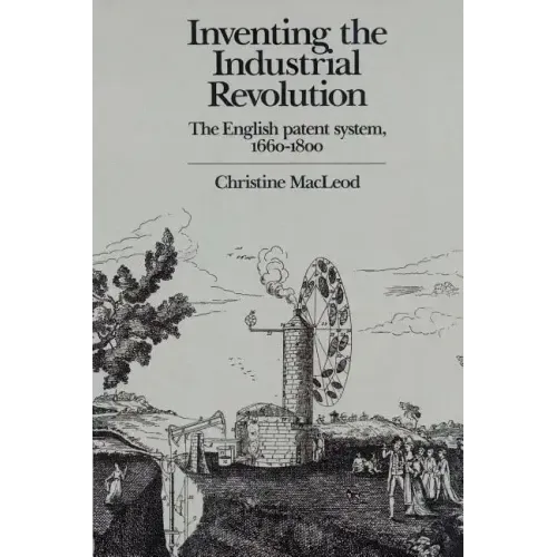 Inventing the Industrial Revolution: The English Patent System, 1660 1800 - Paperback