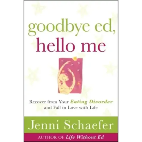 Goodbye Ed, Hello Me: Recover from Your Eating Disorder and Fall in Love with Life - Paperback