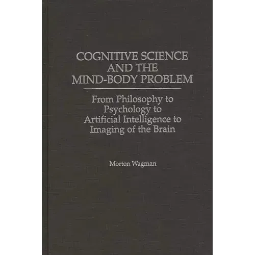 Cognitive Science and the Mind-Body Problem: From Philosophy to Psychology to Artificial Intelligence to Imaging of the Brain - Hardcover