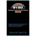 B180 Basketball Fundamental Skills Program: Basketball Coaches and Personal Trainers: The Definitive Guide to Improving Player Development and Earning