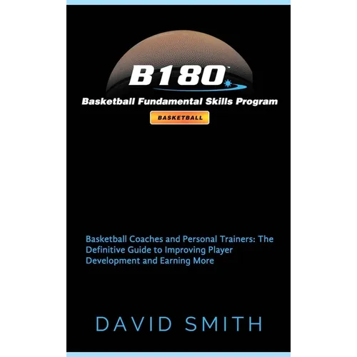 B180 Basketball Fundamental Skills Program: Basketball Coaches and Personal Trainers: The Definitive Guide to Improving Player Development and Earning - Hardcover