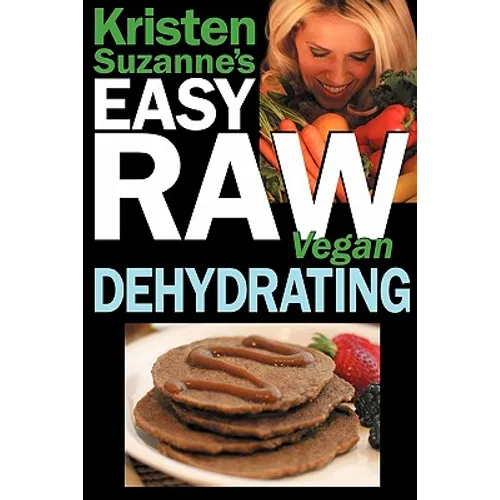 Kristen Suzanne's EASY Raw Vegan Dehydrating: Delicious & Easy Raw Food Recipes for Dehydrating Fruits, Vegetables, Nuts, Seeds, Pancakes, Crackers, B - Paperback