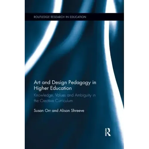 Art and Design Pedagogy in Higher Education: Knowledge, Values and Ambiguity in the Creative Curriculum - Paperback