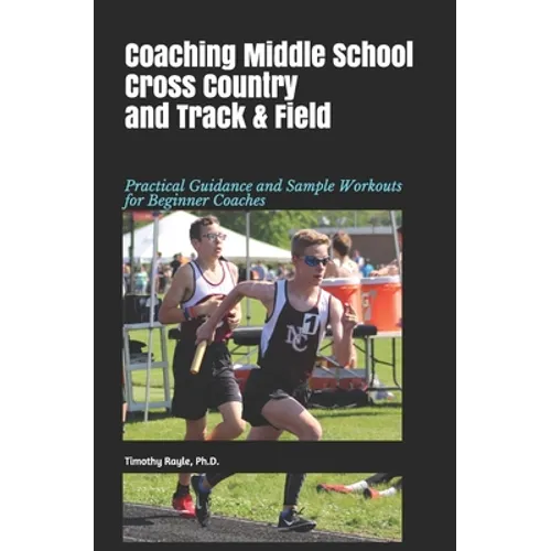 Coaching Middle School Cross Country and Track & Field: Practical Guidance and Sample Workouts for Beginner Coaches - Paperback