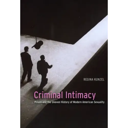 Criminal Intimacy: Prison and the Uneven History of Modern American Sexuality - Paperback