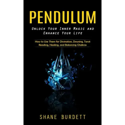 Pendulum: Unlock Your Inner Magic and Enhance Your Life (How to Use Them for Divination, Dowsing, Tarot Reading, Healing, and Balancing Chakras) - Paperback