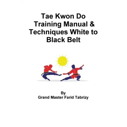 Tae Kwon Do Training Manual & Techniques White to Black Belt - Paperback