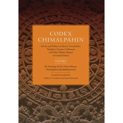 Codex Chimalpahin: Society and Politics in Mexico Tenochtitlan, Tlatelolco, Texcoco, Culhuacan, and Other Nahua Altepetl in Central Mexico, Volume 1 V - Paperback